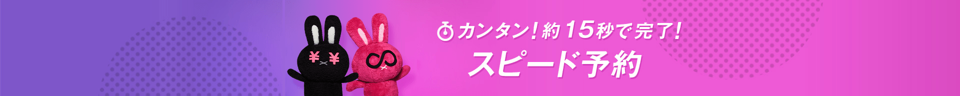 カンタン！約15秒で完了！ スピード予約 