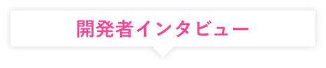 開発者インタビュー